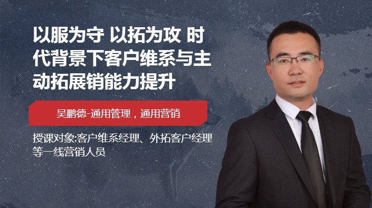 以服为守 以拓为攻 时代背景下客户维系与主动拓展销能力提升